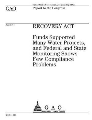 Recovery Act: funds supported many water projects, and federal and state monitoring shows few compliance problems: report to the Con by U. S. Government Accountability Office