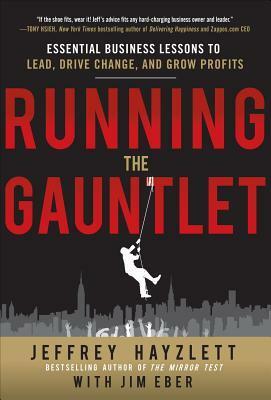Running the Gauntlet: Essential Business Lessons to Lead, Drive Change, and Grow Profits by Jim Eber, Jeffrey W. Hayzlett