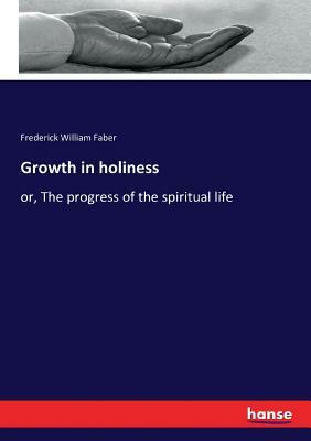 Growth in holiness: or, The progress of the spiritual life by Frederick William Faber
