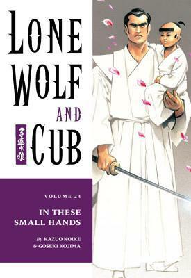 Lone Wolf and Cub, Vol. 24: In These Small Hands by Kazuo Koike, Goseki Kojima