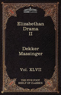 Elizabethan Drama II: The Five Foot Shelf of Classics, Vol. XLVII (in 51 Volumes) by Thomas Dekker, Philip Massinger