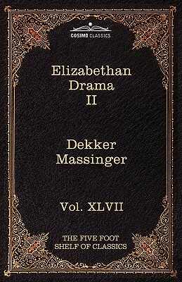 Elizabethan Drama II: The Five Foot Shelf of Classics, Vol. XLVII (in 51 Volumes) by Philip Massinger, Thomas Dekker