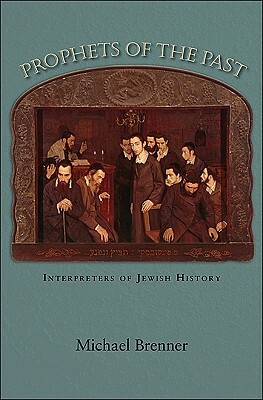 Prophets of the Past: Interpreters of Jewish History by Michael Brenner