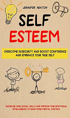 Self Esteem: Overcome Insecurity and Boost Confidence and Embrace Your True Self by Jennifer Heaton