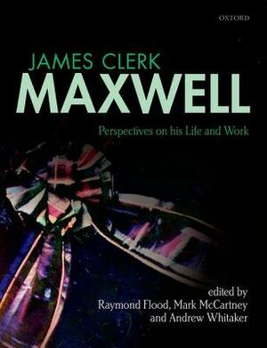 James Clerk Maxwell: Perspectives on His Life and Work by Andrew Whitaker, Mark McCartney, Raymond Flood