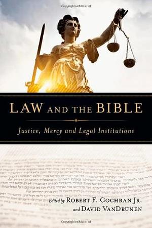 Law and the Bible: Justice, Mercy and Legal Institutions by Robert F. Cochran Jr.