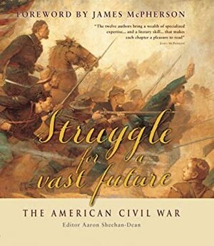 Struggle for a Vast Future: The American Civil War by Aaron Sheehan-Dean