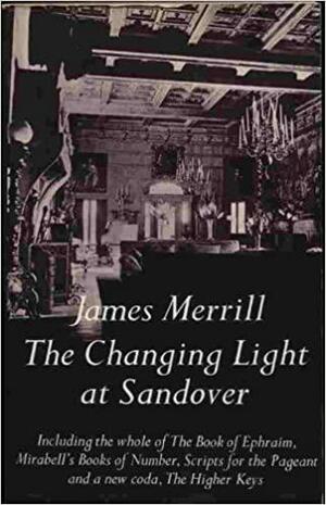 The Changing Light At Sandover: Including The Whole Of The Book Of Ephraim, Mirabell's Books Of Number, Scripts For The Pageant, And A New Coda, The Higher Keys by James Merrill