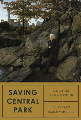 Saving Central Park: A History and a Memoir by Elizabeth Barlow Rogers