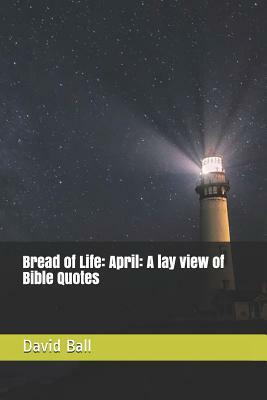 Bread of Life: April: A lay view of Bible Quotes by David Ball