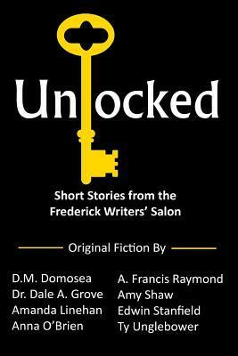 Unlocked: Short Stories from the Frederick Writers' Salon by D M Domosea, Dale A. Grove, A. Francis Raymond