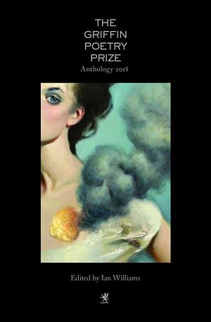 The 2018 Griffin Poetry Prize Anthology: A Selection of the Shortlist by Ian Williams