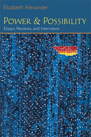 Power and Possibility: Essays, Reviews, and Interviews by Elizabeth Alexander