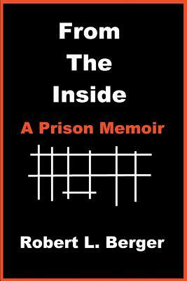 From the Inside: A Prison Memoir by Robert L. Berger