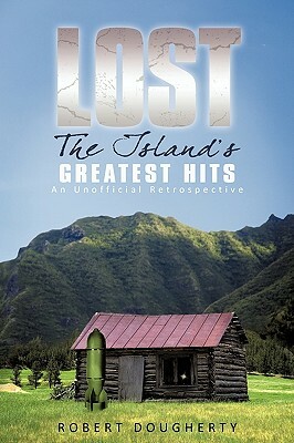 Lost: The Island's Greatest Hits: An Unofficial Retrospective by Robert Dougherty