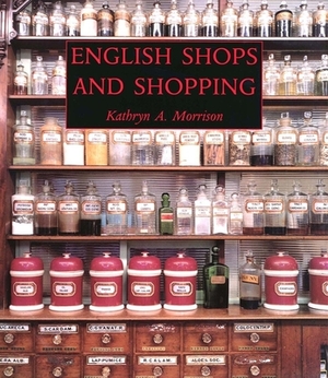 English Shops and Shopping: An Architectural History by Kathryn A. Morrison