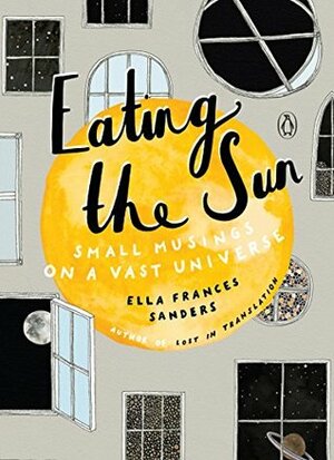 Eating the Sun: Small Musings on a Vast Universe by Ella Frances Sanders