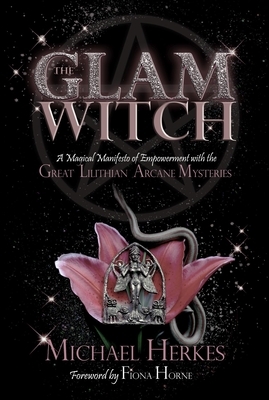 The GLAM Witch: A Magical Manifesto of Empowerment with the Great Lilithian Arcane Mysteries by Michael Herkes