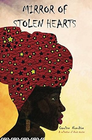 Mirror of Stolen Hearts: A collection of short stories by Caroline Numuhire