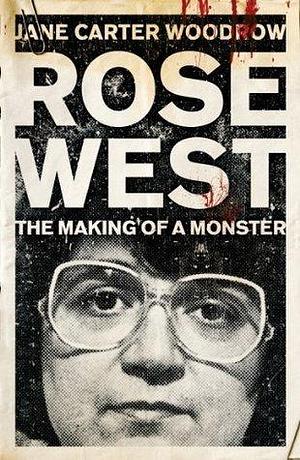ROSE WEST: The Making of a Monster by Jane Carter Woodrow, Jane Carter Woodrow