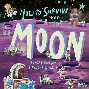 How to Survive on the Moon: Lunar Lessons from a Rocket Scientist by Joalda Morancy, Neon Squid