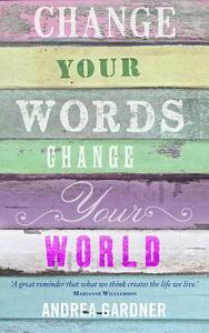 Change Your Words, Change Your World by Andrea Gardner
