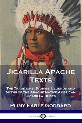 Jicarilla Apache Texts: The Traditions, Stories, Legends and Myths of the Apache Native American Jicarilla Tribes by Pliny Earle Goddard