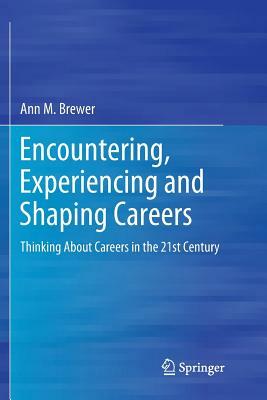 Encountering, Experiencing and Shaping Careers: Thinking about Careers in the 21st Century by Ann M. Brewer