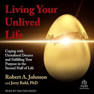 Living Your Unlived Life: Coping with Unrealized Dreams and Fulfilling Your Purpose in the Second Half of Life by Jerry M. Ruhl, Robert A. Johnson