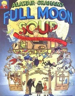 Full Moon Soup: A Wordless Book That's Brimful of Stories by Alastair Graham, Alastair Graham