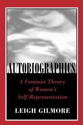 Autobiographics: A Feminist Theory of Women's Self-Representation by Leigh Gilmore