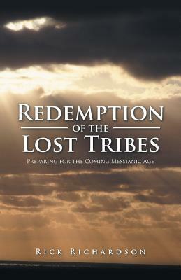 Redemption of the Lost Tribes: Preparing for the Coming Messianic Age by Rick Richardson