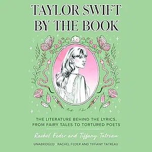 Taylor Swift by the Book: The Literature Behind the Lyrics, from Fairy Tales to Tortured Poets by Tiffany Tatreau, Rachel Feder