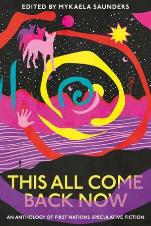 This All Come Back Now: An anthology of First Nations speculative fiction by Mykaela Saunders
