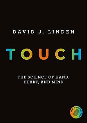 Touch: The Science of Hand, Heart and Mind by David J. Linden, David J. Linden