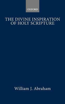 The Divine Inspiration Of Holy Scripture by William J. Abraham