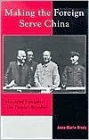 Making the Foreign Serve China: Managing Foreigners in the People's Republic by Anne-Marie Brady