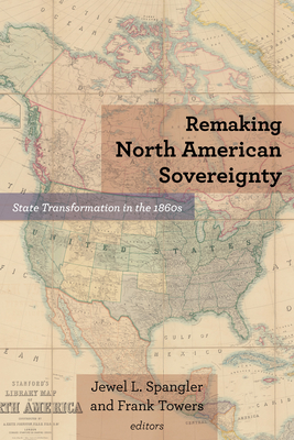 Remaking North American Sovereignty: State Transformation in the 1860s by 