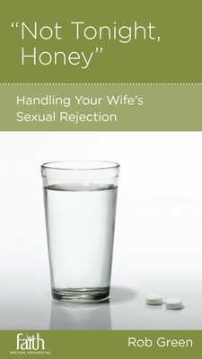 Not Tonight, Honey: Handling Your Wife's Sexual Rejection by Rob Green