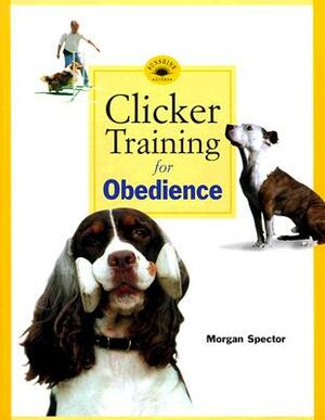 Clicker Training for Obedience: Shaping Top Performance--Positively by Morgan Spector
