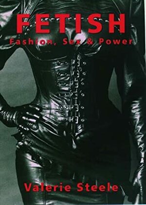 Fetish - Fashion, Sex & Power by Valerie Steele