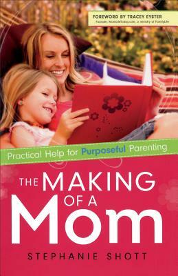 The Making of a Mom: Practical Help for Purposeful Parenting by Stephanie Shott