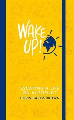 Wake Up!: Escaping a Life on Autopilot by Chris Barez-Brown
