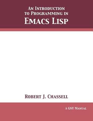 An Introduction to Programming in Emacs Lisp: Edition 3.10 by Robert J. Chassell