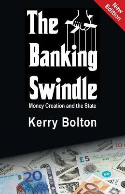 The Banking Swindle: Money Creation and the State by Kerry Bolton
