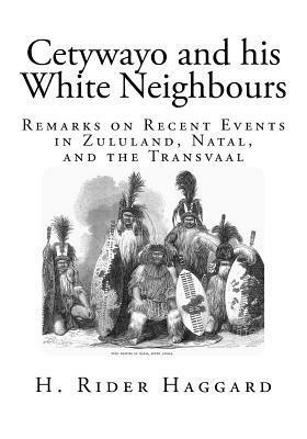 Cetywayo and his White Neighbours: Remarks on Recent Events in Zululand, Natal, and the Transvaal by H. Rider Haggard
