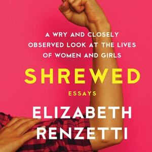 Shrewed: A Wry and Closely Observed Look at the Lives of Women and Girls by Elizabeth Renzetti