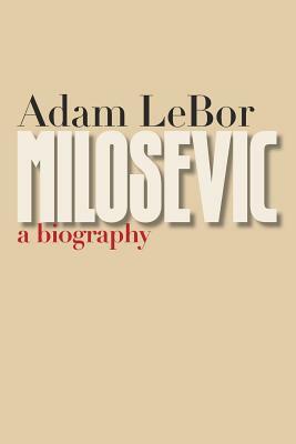 Milosevic: A Biography by Adam LeBor