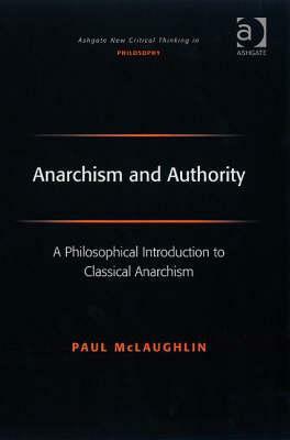 Anarchism and Authority: A Philosophical Introduction to Classical Anarchism by Paul McLaughlin