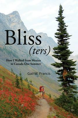 Bliss(ters): How I walked from Mexico to Canada one summer by Gail M. Francis